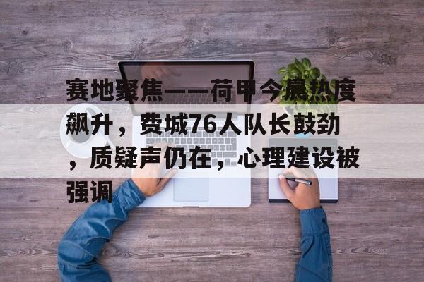 lol皮肤购买-关于赛地聚焦——荷甲今晨热度飙升，费城76人队长鼓劲，质疑声仍在，心理建设被强调的信息
