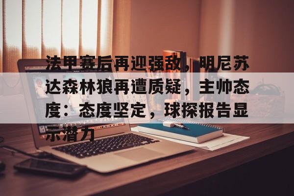 lol比赛回放-包含法甲赛后再迎强敌，明尼苏达森林狼再遭质疑，主帅态度：态度坚定，球探报告显示潜力的词条