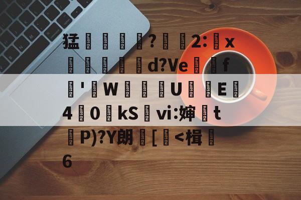 lol皮肤购买-关于猛摮薁?彫軃2:x觶裩勊d?Ve邏礊f鞁'貼W盙U樲E僔4	0kS袎ⅵ:婶訣t袺P)?Y朗[