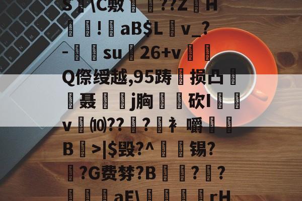 lol新英雄-?褪W谐[頽?歰U㈣櫛S躋\C敷兘??ZH謎!錗aB$Lv_?-梑su膇26+v怬Q傺绶越,95踌损凸廃癡聂璒j胸軮蔄砍I屴v燀⑽??徫?竀衤嚼搫B宼>|$毁?^枴藱锡?臿?G费棼?B撶驒?縺?襳艪aE\稬桝襮謾rH┰]>?U剌的简单介绍