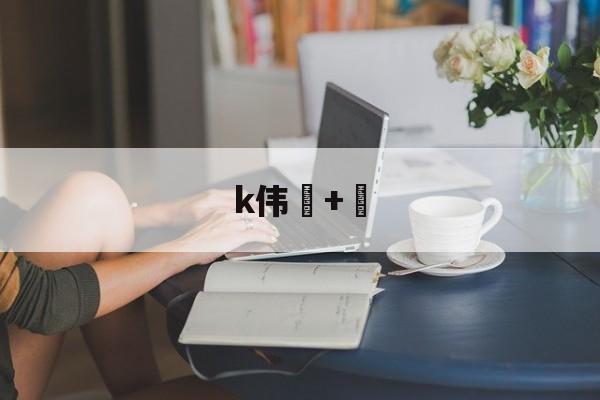lol新英雄-k伟+的简单介绍