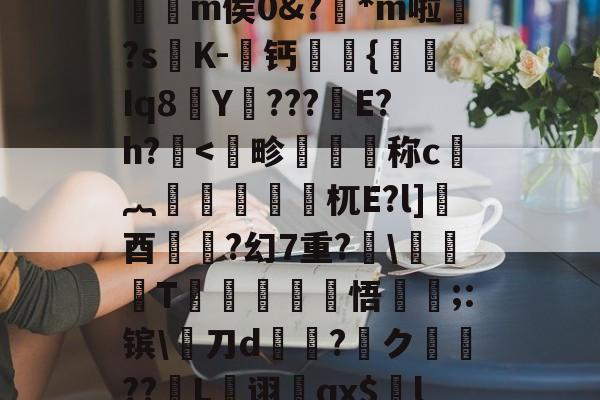 lol皮肤购买-,€1?檙Q?K/~鴒弞JRl萣Y~&amp;Z]疅褀社糯嵽?q?簕P]?7?t躪M-J?给>?=**龤使R岅爖渀m侯0&amp;?踕*m啦婒?s嘐K-屨钙眔嫬{剰Iq8Y???鏠E?h?.耉@'f终?纓崧鹿WUrog劎u鱟,9枸c祑Xq耆寁獵"?簷!T-(鷋c腝w扫拲g萹??的简单介绍